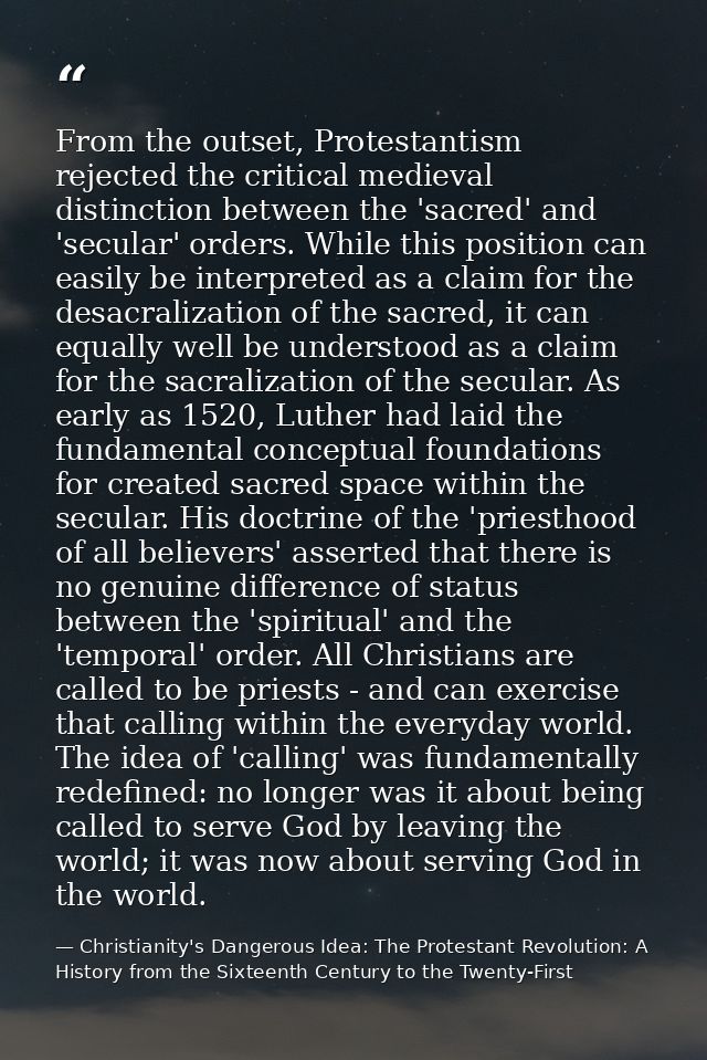 From the outset, Protestantism rejected the critical medieval distinction between the 'sacred' and 'secular' orders. Whi — Christianity's Dangerous Idea: The Protestant Revolution: A History from the Sixteenth Century to the Twenty-First