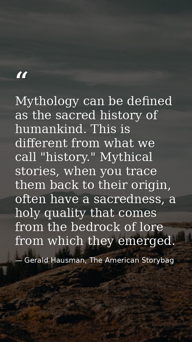 Mythology can be defined as the sacred history of humankind. This is different from what we call "history." Mythical sto — Gerald Hausman, The American Storybag