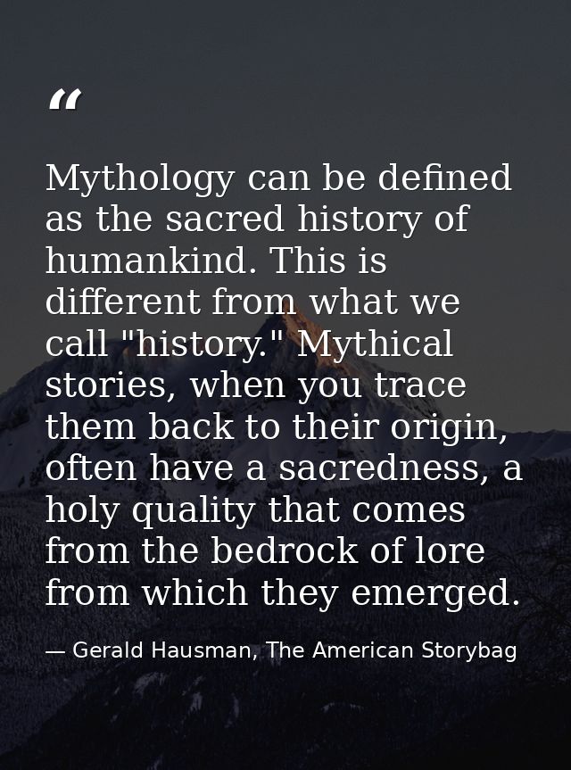 Mythology can be defined as the sacred history of humankind. This is different from what we call "history." Mythical sto — Gerald Hausman, The American Storybag