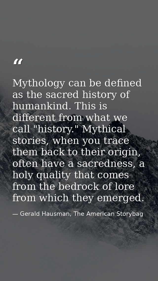 Mythology can be defined as the sacred history of humankind. This is different from what we call "history." Mythical sto — Gerald Hausman, The American Storybag