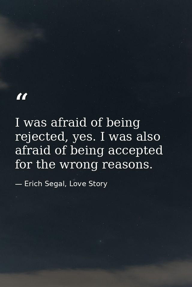 I was afraid of being rejected, yes. I was also afraid of being accepted for the wrong reasons. — Erich Segal, Love Story