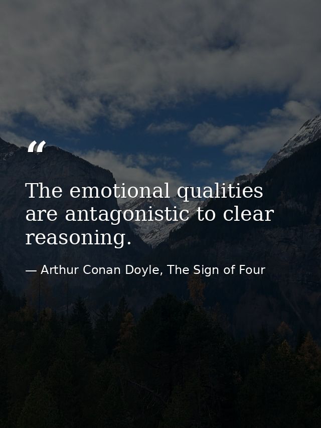 The emotional qualities are antagonistic to clear reasoning. — Arthur Conan Doyle, The Sign of Four