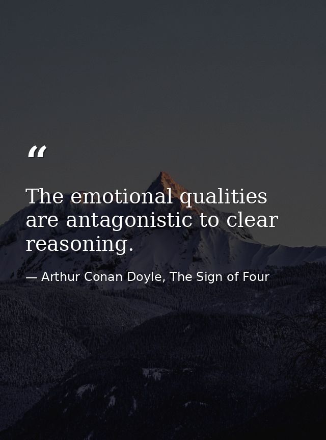 The emotional qualities are antagonistic to clear reasoning. — Arthur Conan Doyle, The Sign of Four