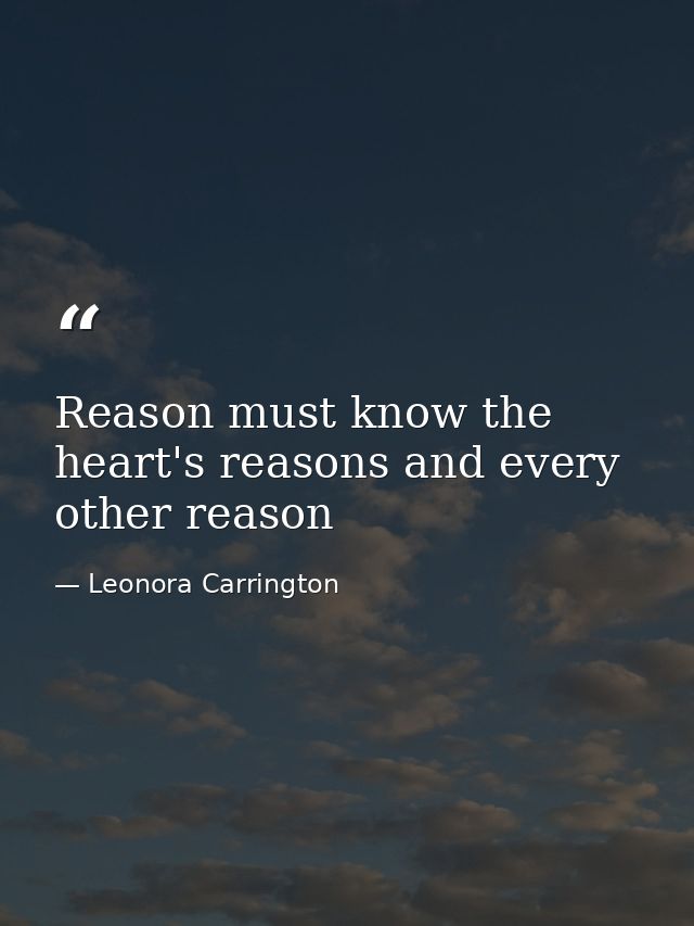 Reason must know the heart's reasons and every other reason — Leonora Carrington