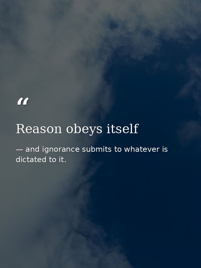 Reason obeys itself — and ignorance submits to whatever is dictated to it.