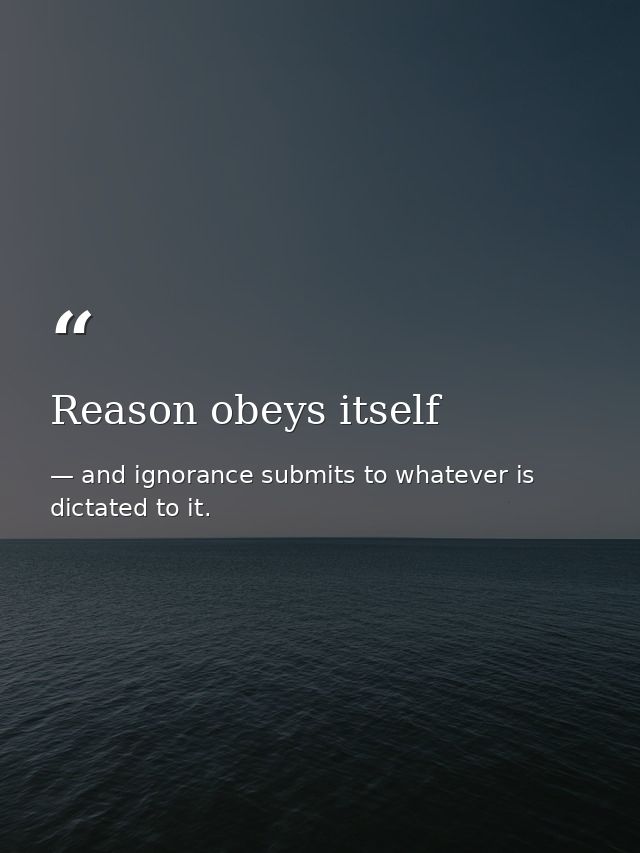 Reason obeys itself — and ignorance submits to whatever is dictated to it.