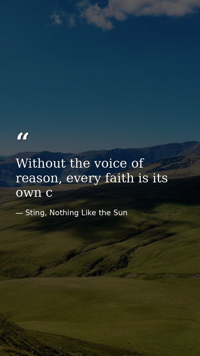 Without the voice of reason, every faith is its own c — Sting, Nothing Like the Sun