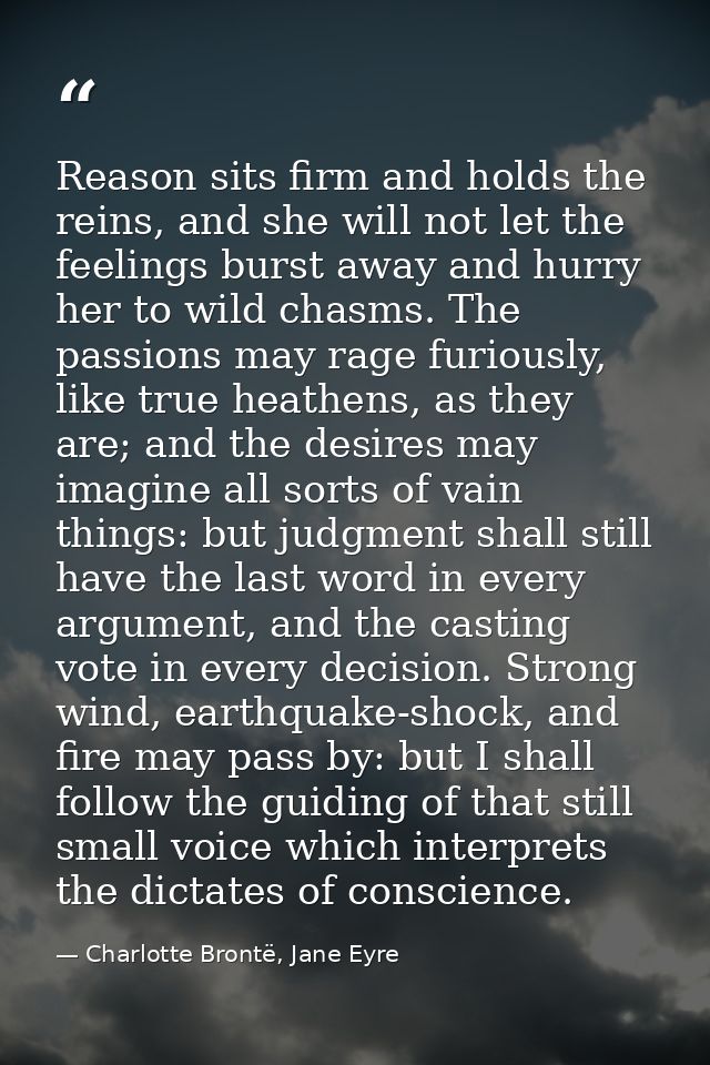 Reason sits firm and holds the reins, and she will not let the feelings burst away and hurry her to wild chasms. The pas — Charlotte Brontë, Jane Eyre