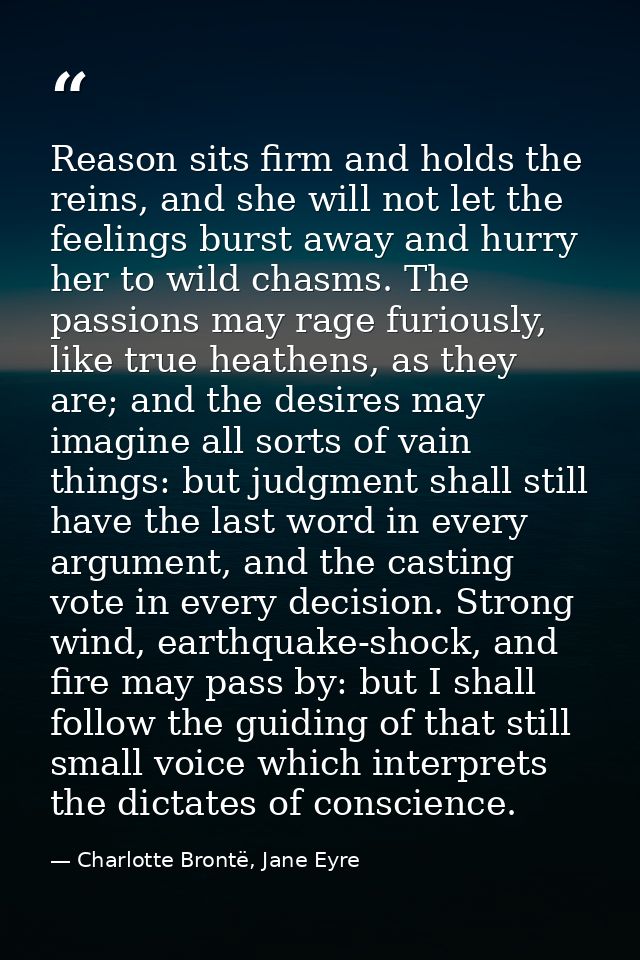 Reason sits firm and holds the reins, and she will not let the feelings burst away and hurry her to wild chasms. The pas — Charlotte Brontë, Jane Eyre