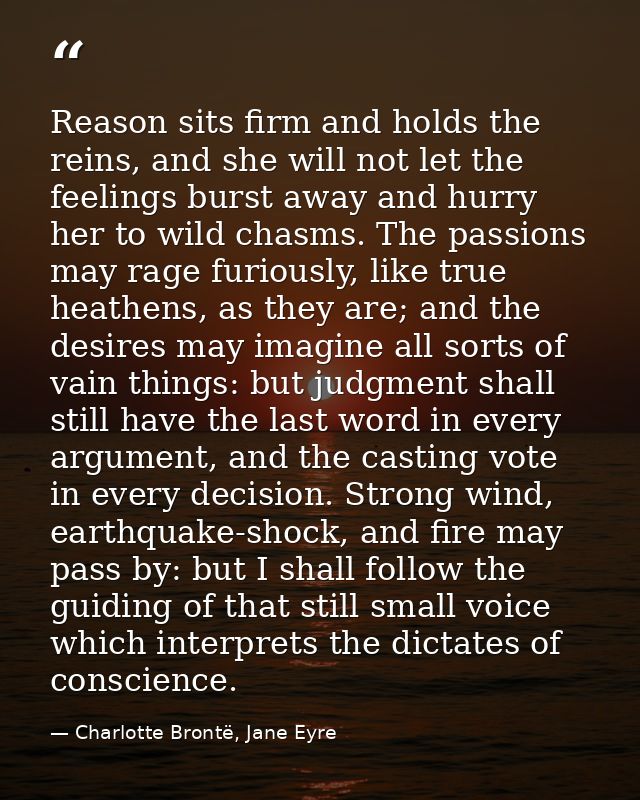 Reason sits firm and holds the reins, and she will not let the feelings burst away and hurry her to wild chasms. The pas — Charlotte Brontë, Jane Eyre