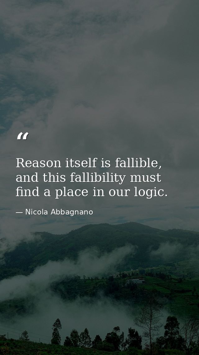 Reason itself is fallible, and this fallibility must find a place in our logic. — Nicola Abbagnano