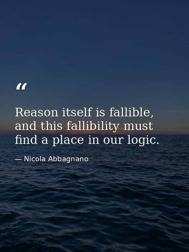 Reason itself is fallible, and this fallibility must find a place in our logic. — Nicola Abbagnano