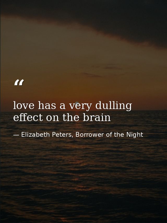 love has a very dulling effect on the brain — Elizabeth Peters, Borrower of the Night