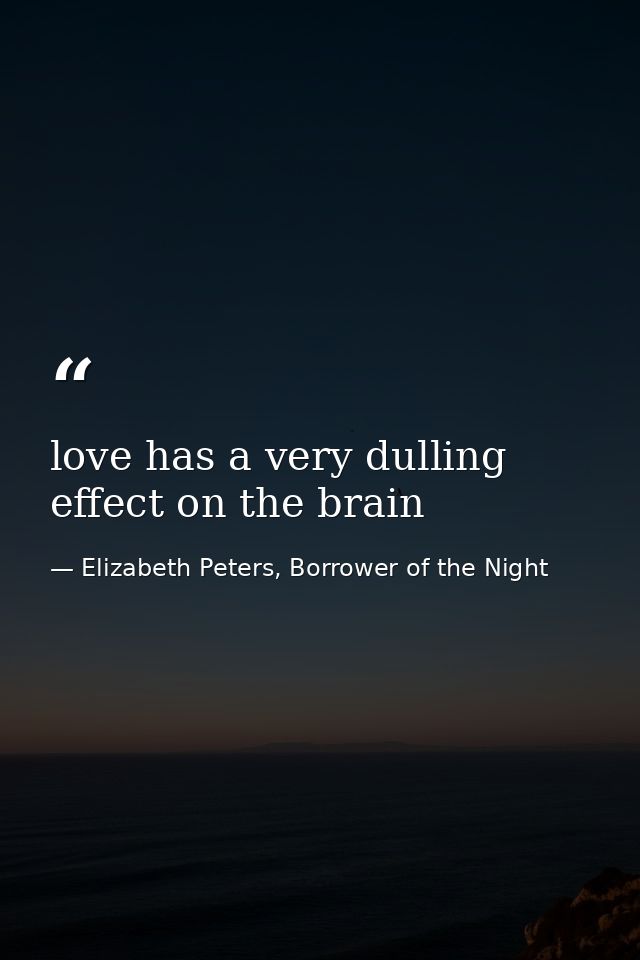 love has a very dulling effect on the brain — Elizabeth Peters, Borrower of the Night