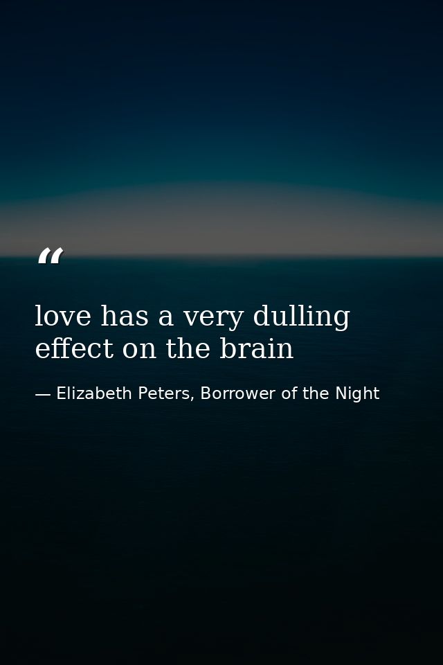 love has a very dulling effect on the brain — Elizabeth Peters, Borrower of the Night