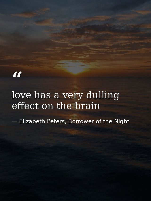love has a very dulling effect on the brain — Elizabeth Peters, Borrower of the Night