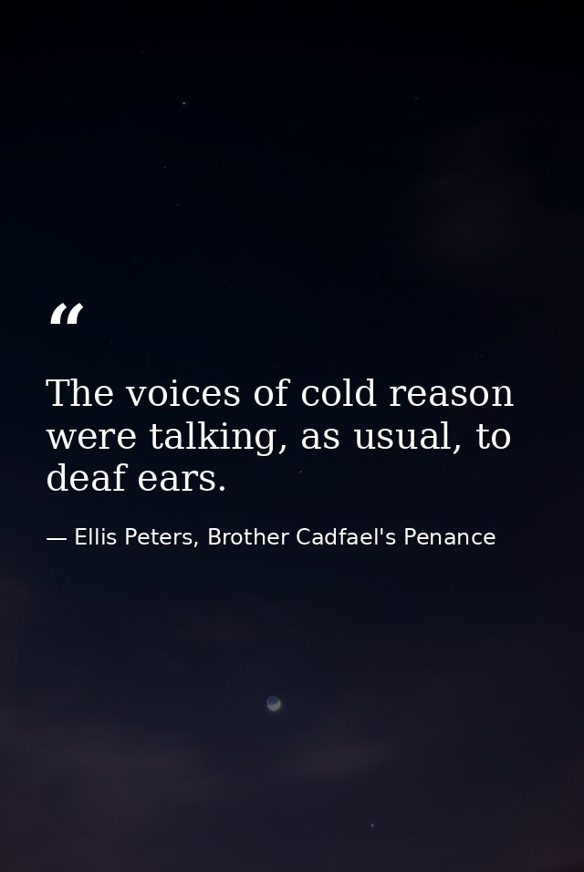The voices of cold reason were talking, as usual, to deaf ears. — Ellis Peters, Brother Cadfael's Penance