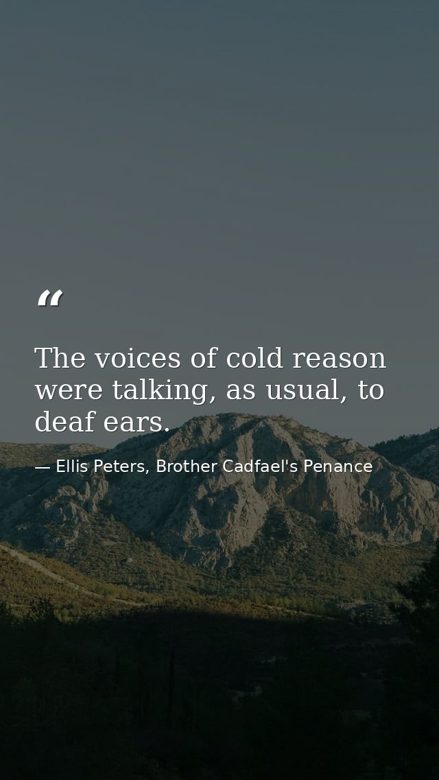 The voices of cold reason were talking, as usual, to deaf ears. — Ellis Peters, Brother Cadfael's Penance