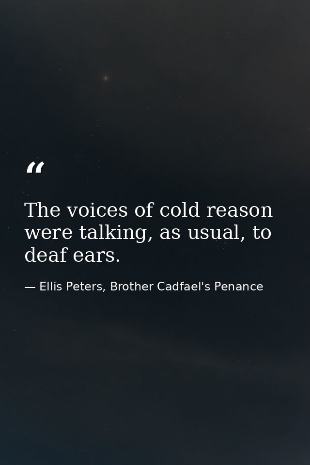 The voices of cold reason were talking, as usual, to deaf ears. — Ellis Peters, Brother Cadfael's Penance