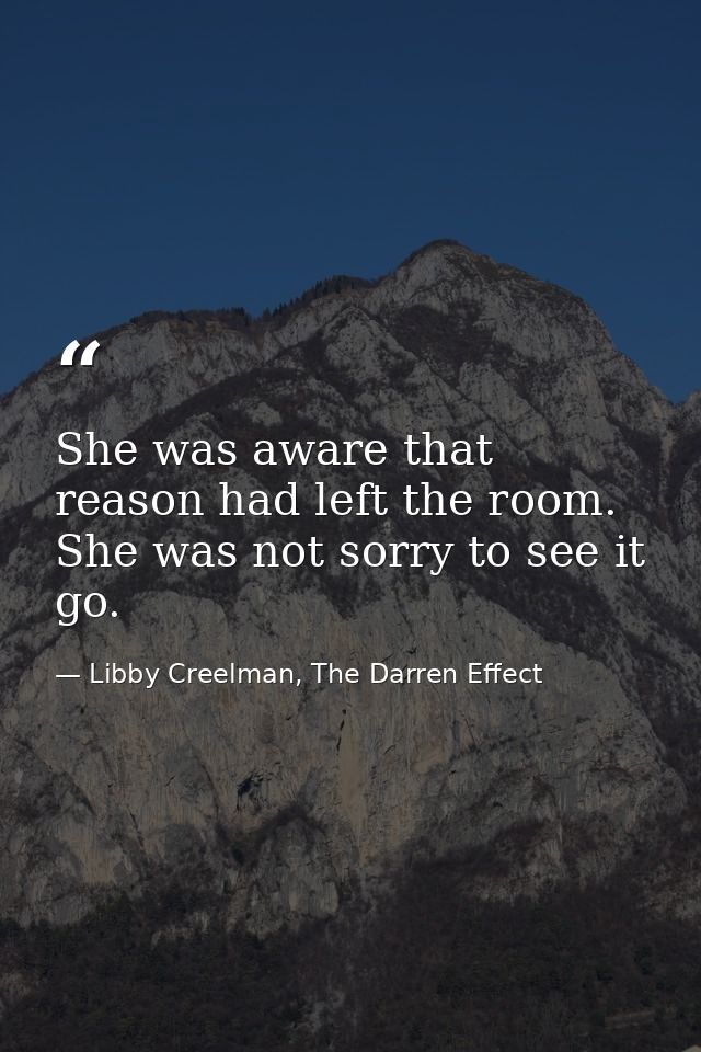 She was aware that reason had left the room. She was not sorry to see it go. — Libby Creelman, The Darren Effect