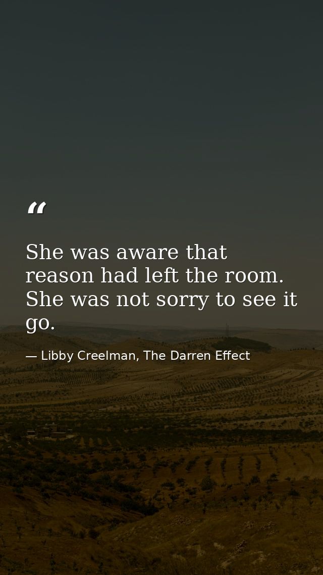 She was aware that reason had left the room. She was not sorry to see it go. — Libby Creelman, The Darren Effect