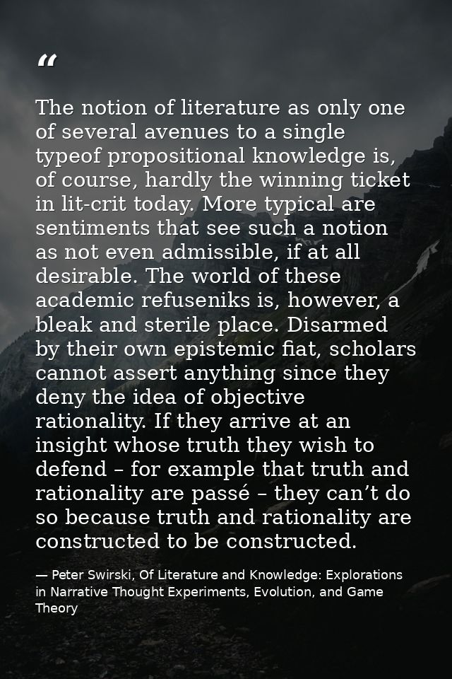The notion of literature as only one of several avenues to a single typeof propositional knowledge is, of course, hardly — Peter Swirski, Of Literature and Knowledge: Explorations in Narrative Thought Experiments, Evolution, and Game Theory