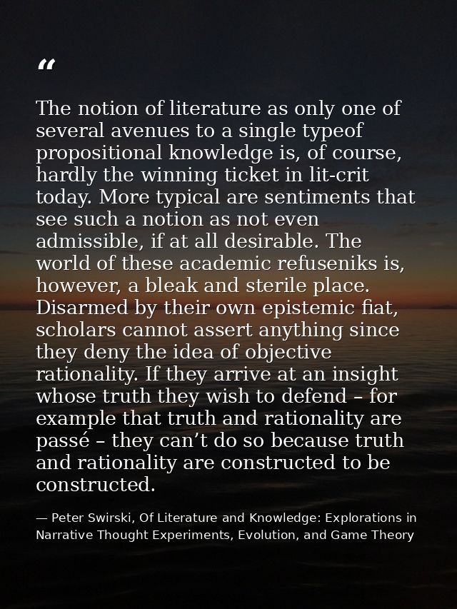 The notion of literature as only one of several avenues to a single typeof propositional knowledge is, of course, hardly — Peter Swirski, Of Literature and Knowledge: Explorations in Narrative Thought Experiments, Evolution, and Game Theory