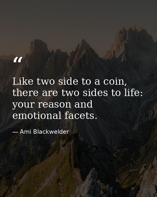 Like two side to a coin, there are two sides to life: your reason and emotional facets. — Ami Blackwelder