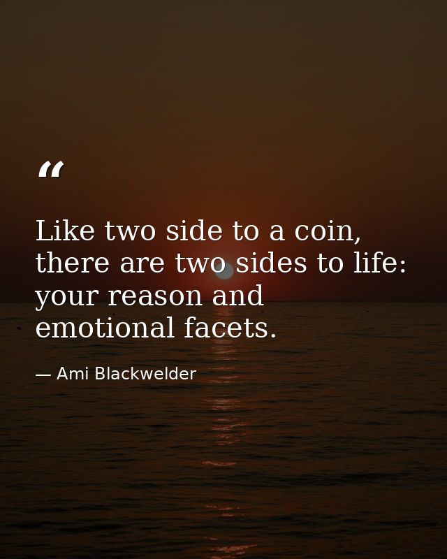 Like two side to a coin, there are two sides to life: your reason and emotional facets. — Ami Blackwelder