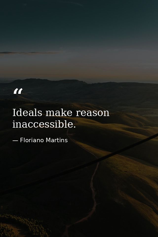 Ideals make reason inaccessible. — Floriano Martins