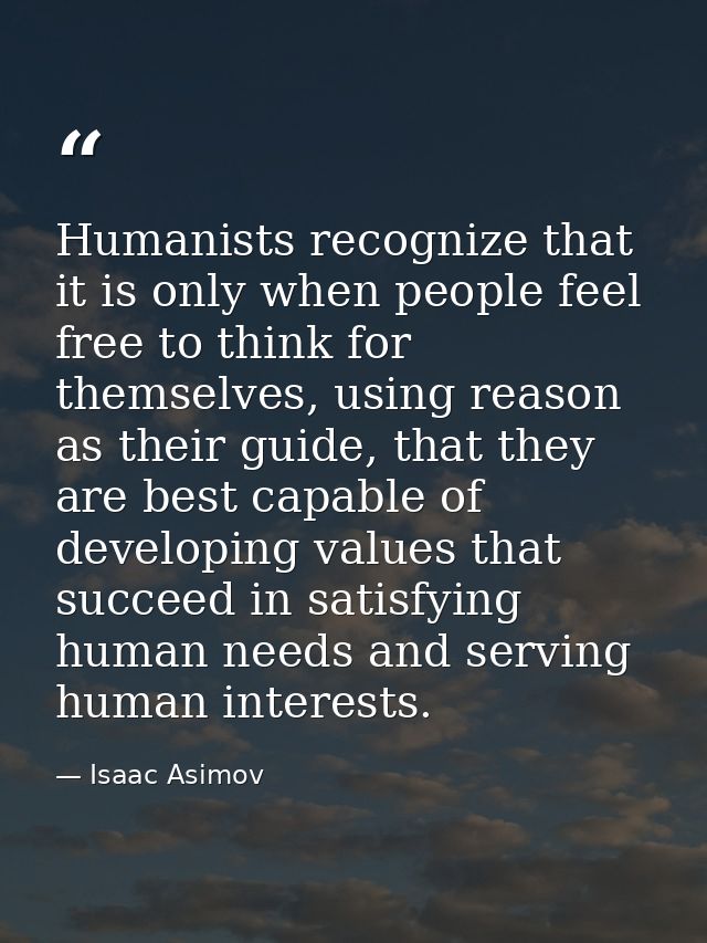Humanists recognize that it is only when people feel free to think for themselves, using reason as their guide, that the — Isaac Asimov
