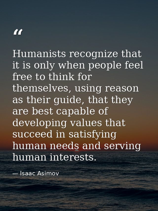 Humanists recognize that it is only when people feel free to think for themselves, using reason as their guide, that the — Isaac Asimov