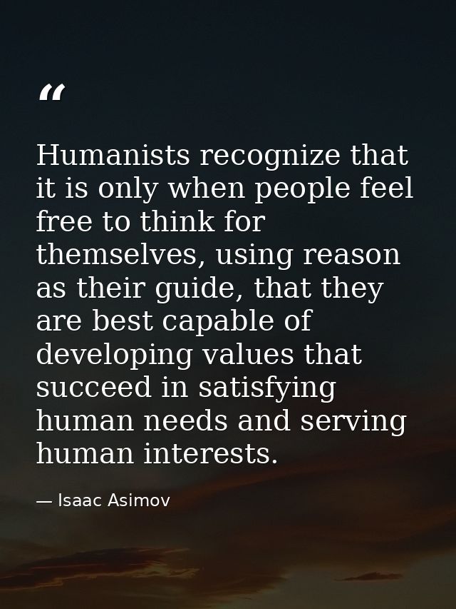Humanists recognize that it is only when people feel free to think for themselves, using reason as their guide, that the — Isaac Asimov