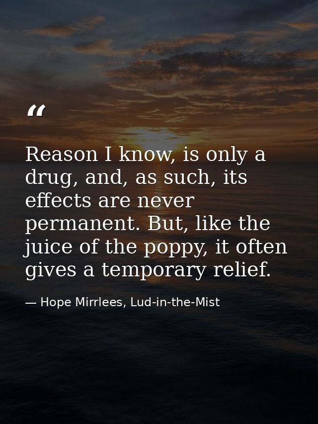 Reason I know, is only a drug, and, as such, its effects are never permanent. But, like the juice of the poppy, it often — Hope Mirrlees, Lud-in-the-Mist