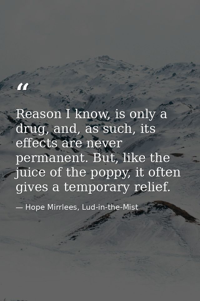 Reason I know, is only a drug, and, as such, its effects are never permanent. But, like the juice of the poppy, it often — Hope Mirrlees, Lud-in-the-Mist