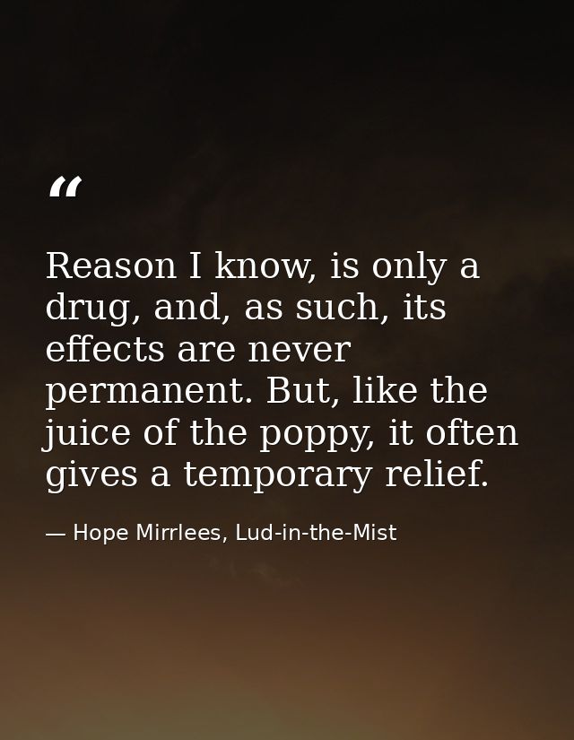 Reason I know, is only a drug, and, as such, its effects are never permanent. But, like the juice of the poppy, it often — Hope Mirrlees, Lud-in-the-Mist