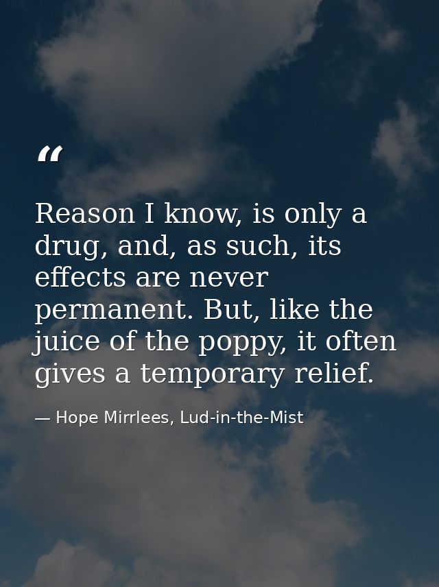 Reason I know, is only a drug, and, as such, its effects are never permanent. But, like the juice of the poppy, it often — Hope Mirrlees, Lud-in-the-Mist