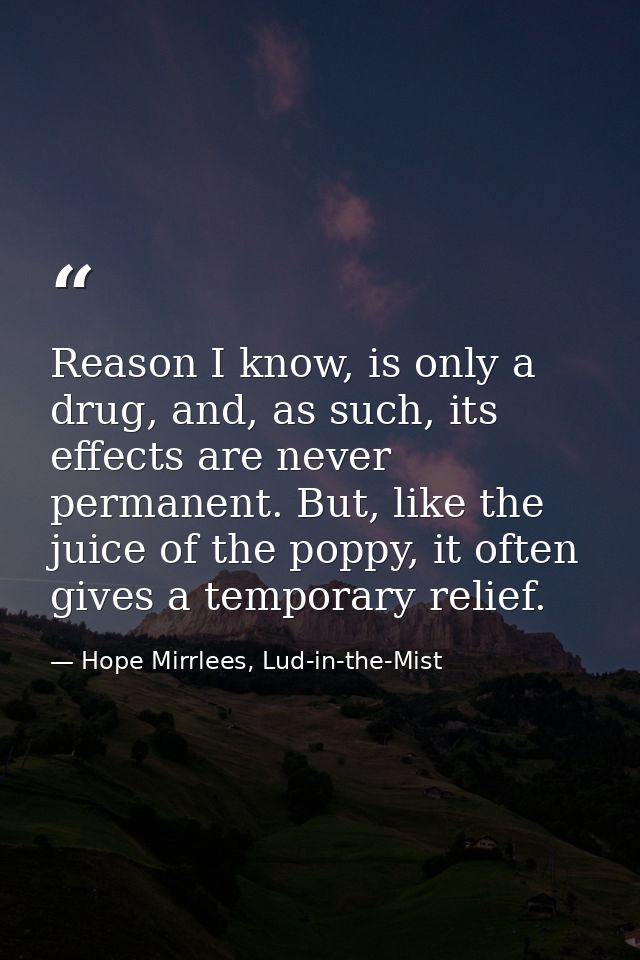 Reason I know, is only a drug, and, as such, its effects are never permanent. But, like the juice of the poppy, it often — Hope Mirrlees, Lud-in-the-Mist