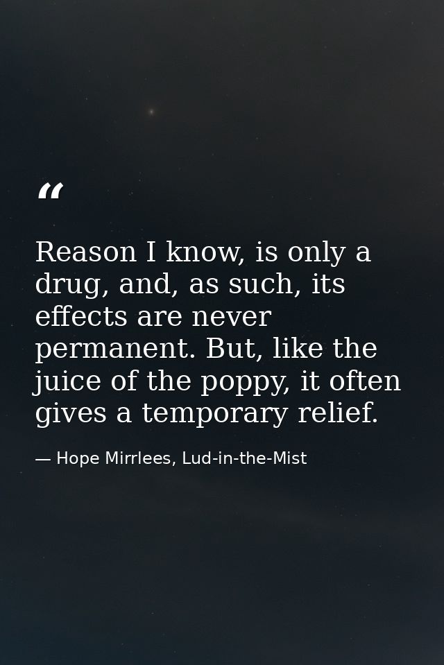 Reason I know, is only a drug, and, as such, its effects are never permanent. But, like the juice of the poppy, it often — Hope Mirrlees, Lud-in-the-Mist