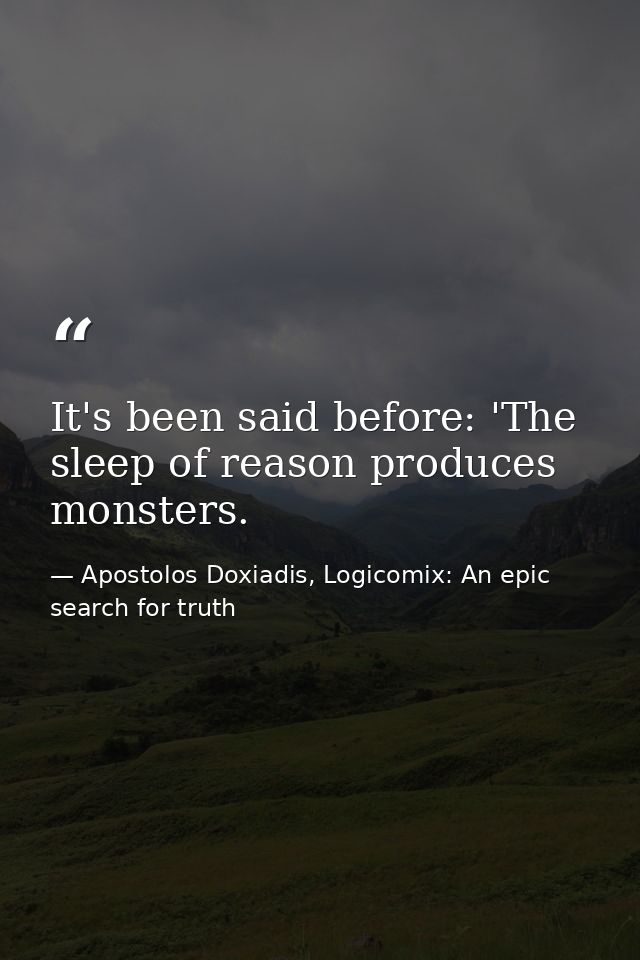 It's been said before: 'The sleep of reason produces monsters. — Apostolos Doxiadis, Logicomix: An epic search for truth