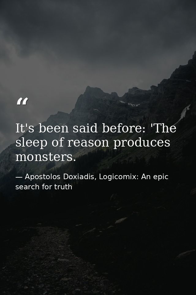 It's been said before: 'The sleep of reason produces monsters. — Apostolos Doxiadis, Logicomix: An epic search for truth