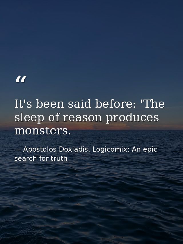 It's been said before: 'The sleep of reason produces monsters. — Apostolos Doxiadis, Logicomix: An epic search for truth