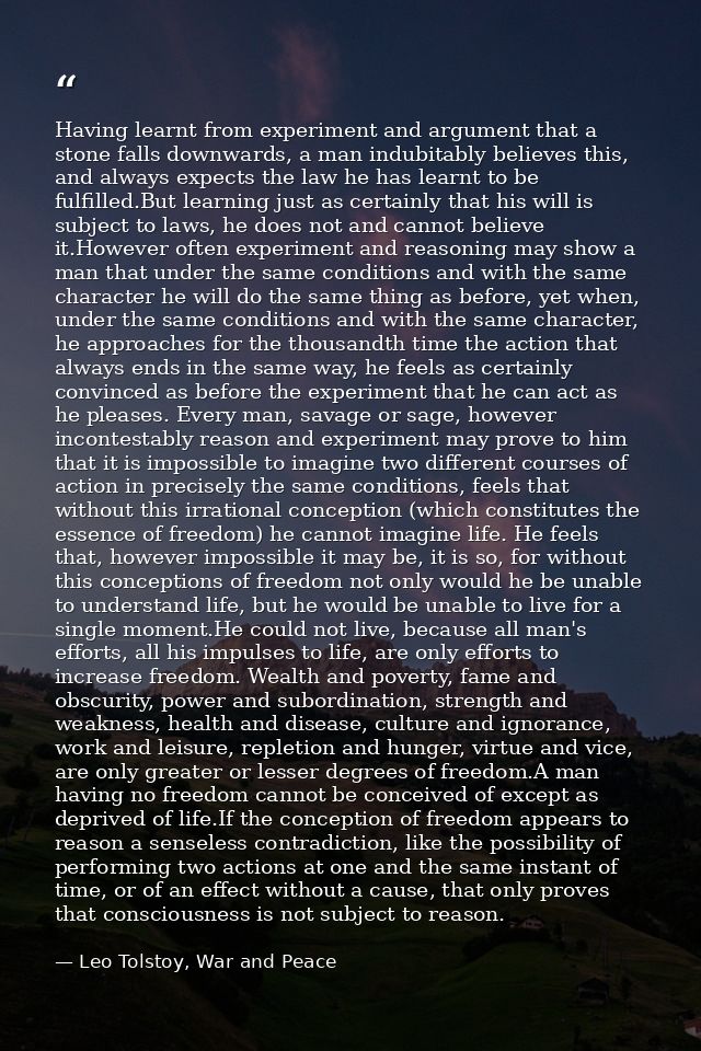 Having learnt from experiment and argument that a stone falls downwards, a man indubitably believes this, and always exp — Leo Tolstoy, War and Peace