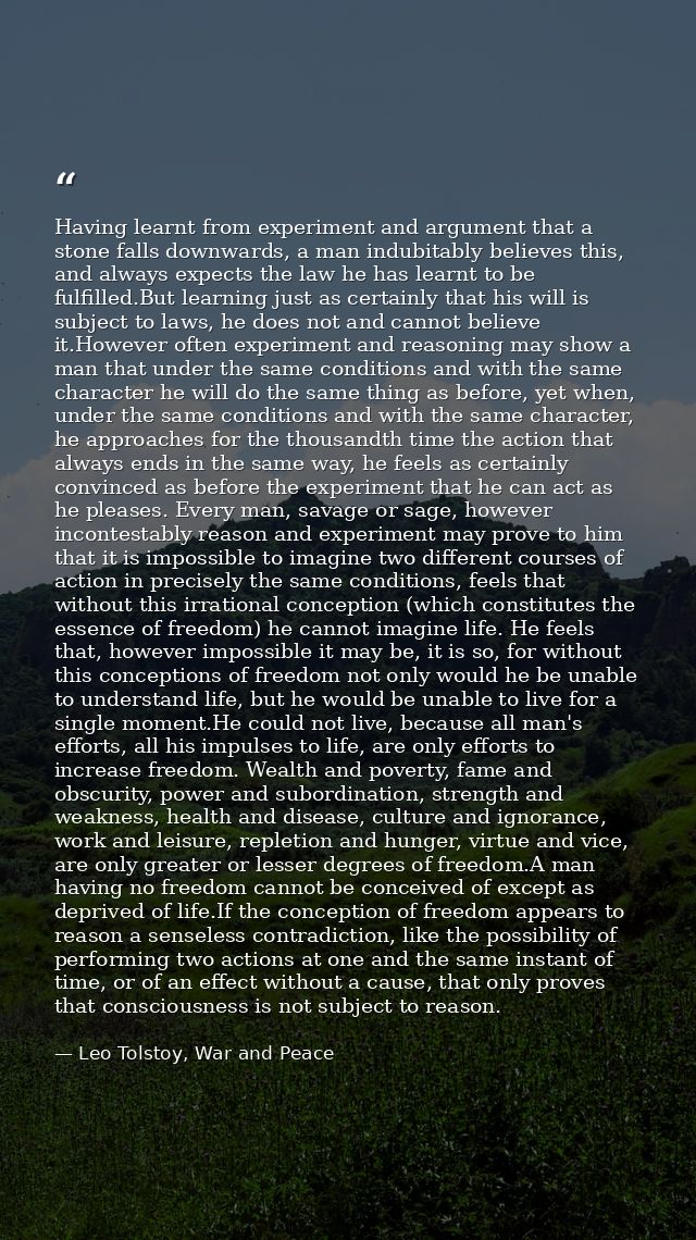 Having learnt from experiment and argument that a stone falls downwards, a man indubitably believes this, and always exp — Leo Tolstoy, War and Peace