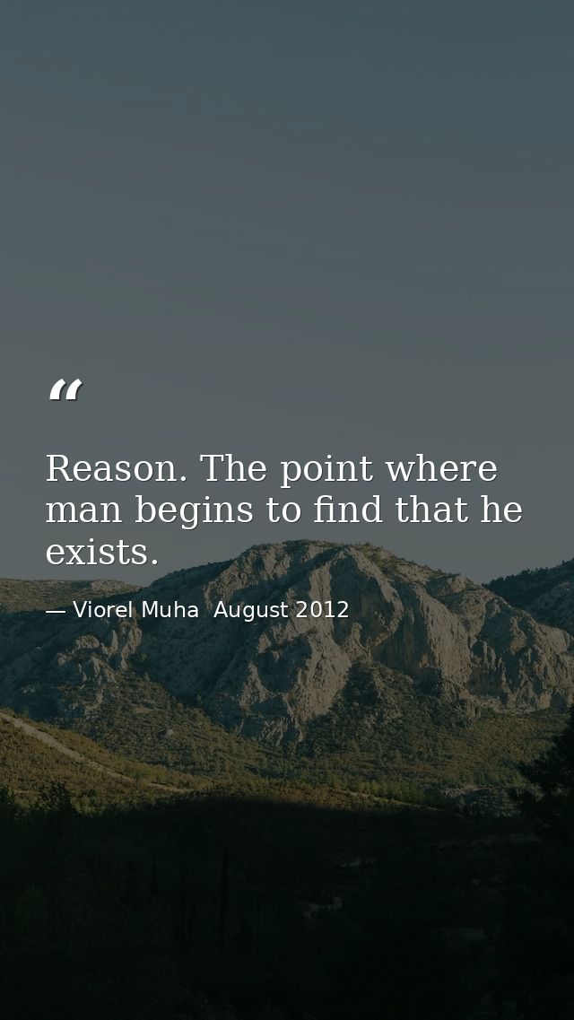 Reason. The point where man begins to find that he exists. — Viorel Muha  August 2012