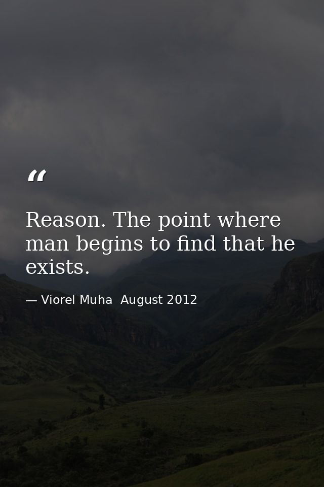 Reason. The point where man begins to find that he exists. — Viorel Muha  August 2012