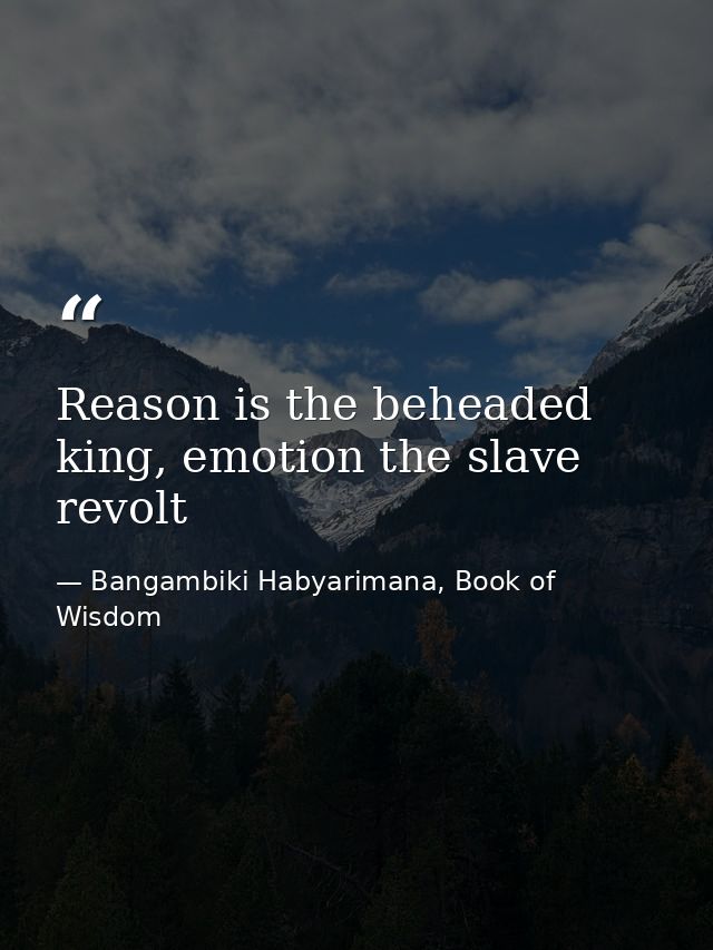 Reason is the beheaded king, emotion the slave revolt — Bangambiki Habyarimana, Book of Wisdom