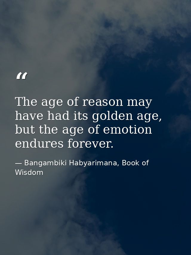 The age of reason may have had its golden age, but the age of emotion endures forever. — Bangambiki Habyarimana, Book of Wisdom