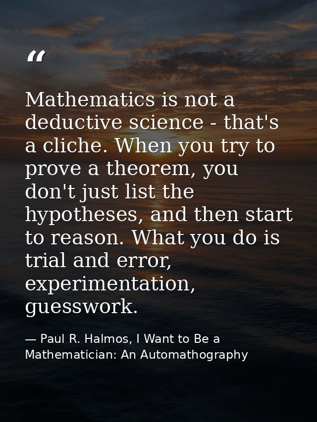 Mathematics is not a deductive science - that's a cliche. When you try to prove a theorem, you don't just list the hypot — Paul R. Halmos, I Want to Be a Mathematician: An Automathography