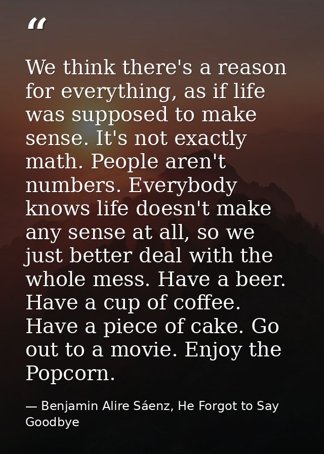 We think there's a reason for everything, as if life was supposed to make sense. It's not exactly math. People aren't nu — Benjamin Alire Sáenz, He Forgot to Say Goodbye